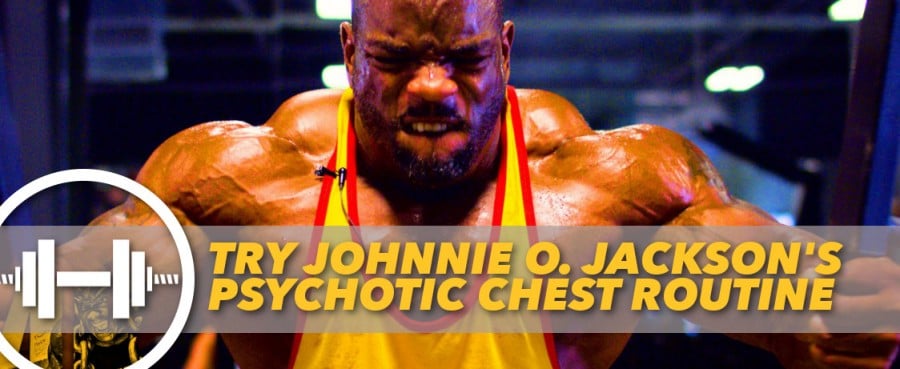 Try Johnnie O. Jackson�s Psychotic Chest Routine