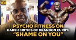 Psycho Fitness talks Brandon Curry Criticism